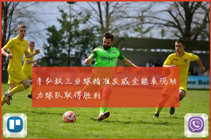 李弘权三分球精准发威全能表现助力球队取得胜利
