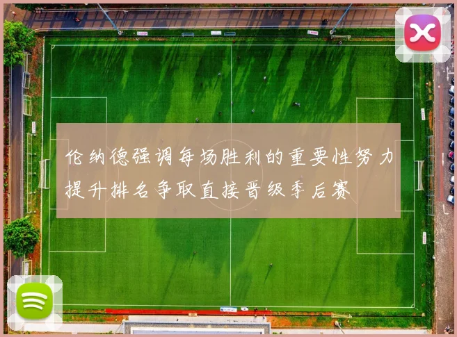 伦纳德强调每场胜利的重要性努力提升排名争取直接晋级季后赛