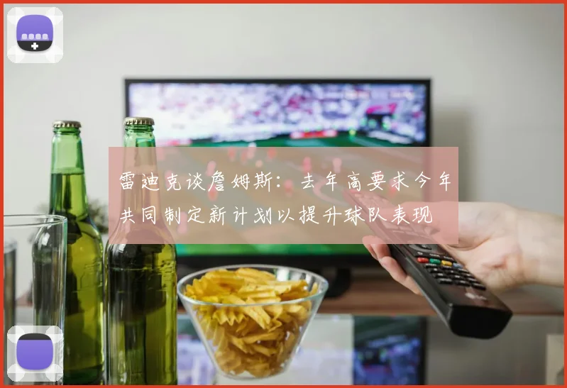雷迪克谈詹姆斯：去年高要求今年共同制定新计划以提升球队表现