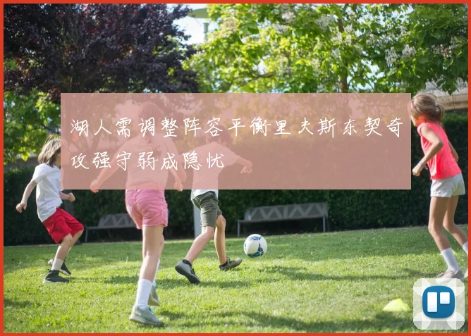 湖人需调整阵容平衡里夫斯东契奇攻强守弱成隐忧