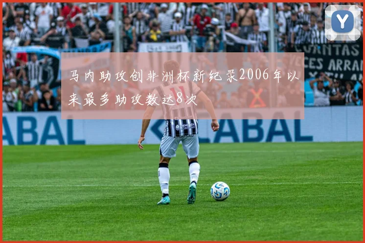 马内助攻创非洲杯新纪录2006年以来最多助攻数达8次