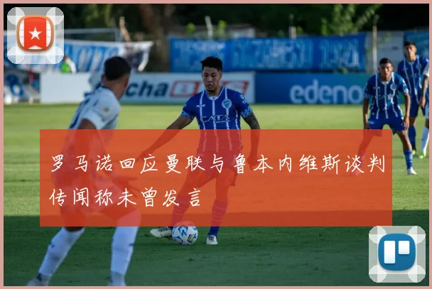 罗马诺回应曼联与鲁本内维斯谈判传闻称未曾发言