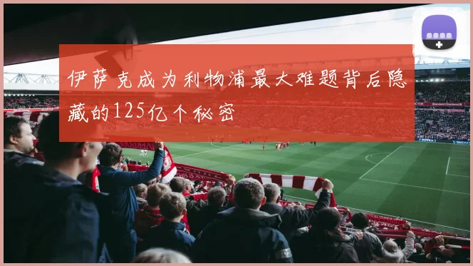 伊萨克成为利物浦最大难题背后隐藏的125亿个秘密