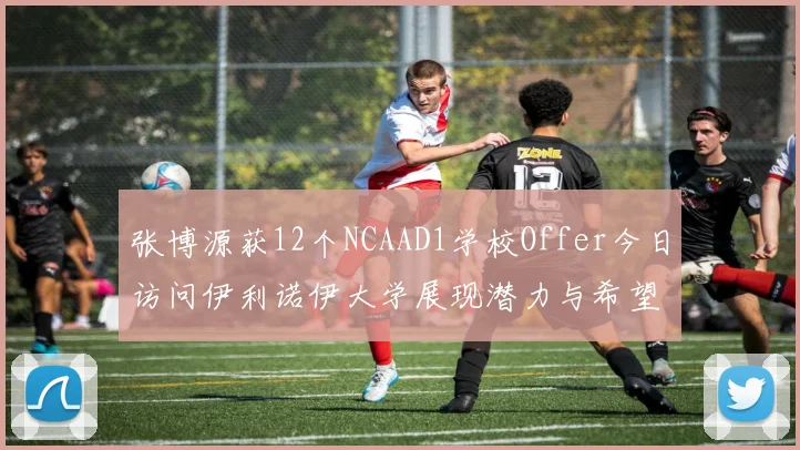 张博源获12个NCAAD1学校Offer今日访问伊利诺伊大学展现潜力与希望