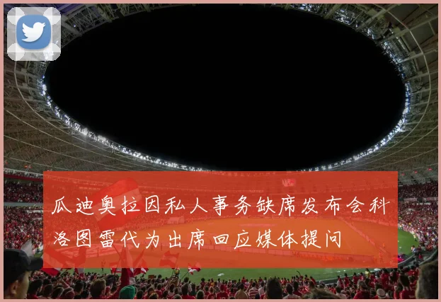 瓜迪奥拉因私人事务缺席发布会科洛图雷代为出席回应媒体提问