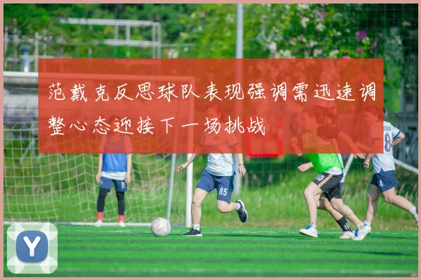 范戴克反思球队表现强调需迅速调整心态迎接下一场挑战