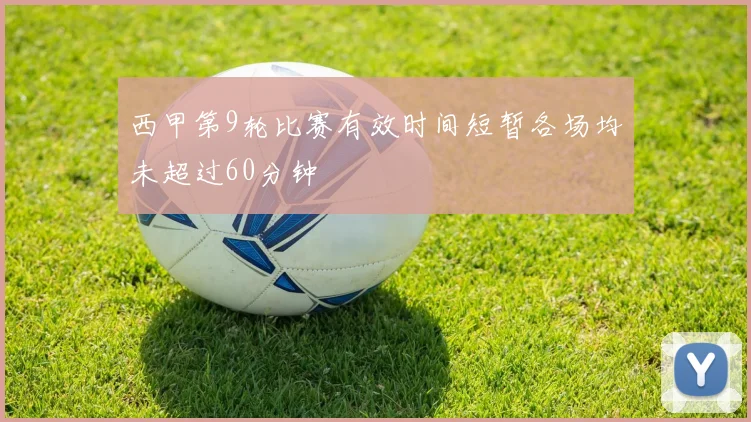 西甲第9轮比赛有效时间短暂各场均未超过60分钟