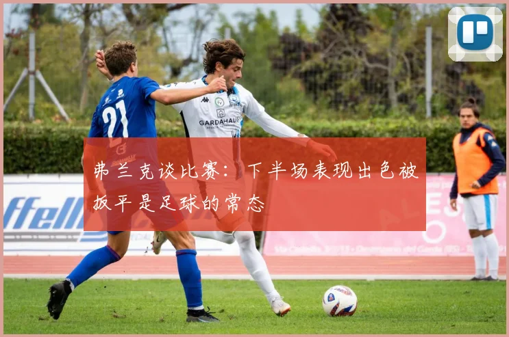 弗兰克谈比赛：下半场表现出色被扳平是足球的常态