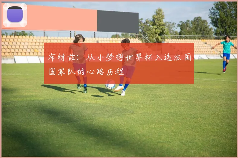 布特兹：从小梦想世界杯入选法国国家队的心路历程