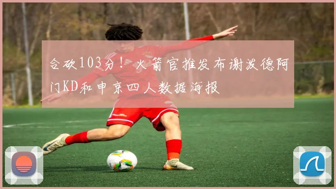 合砍103分！火箭官推发布谢泼德阿门KD和申京四人数据海报