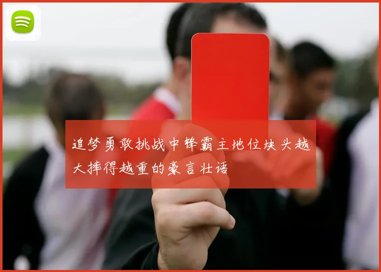 追梦勇敢挑战中锋霸主地位块头越大摔得越重的豪言壮语