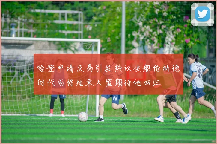 哈登申请交易引发热议快船伦纳德时代或将结束火蜜期待他回归