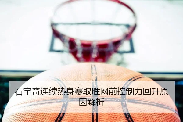 石宇奇连续热身赛取胜网前控制力回升原因解析 | best